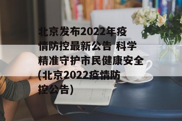 北京发布2022年疫情防控最新公告 科学精准守护市民健康安全(北京2022疫情防控公告)