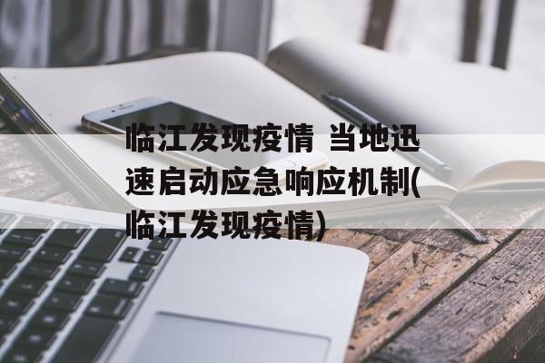 临江发现疫情 当地迅速启动应急响应机制(临江发现疫情)