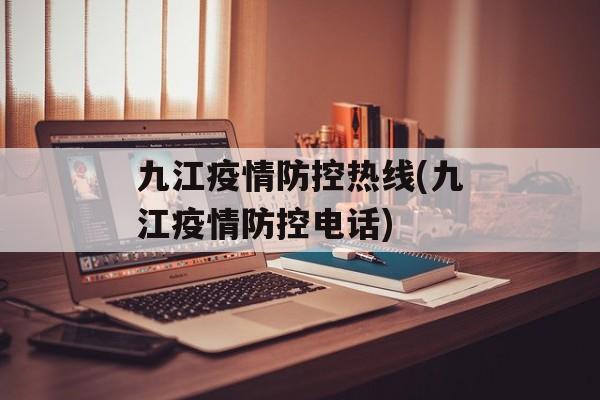 九江疫情防控热线(九江疫情防控电话)