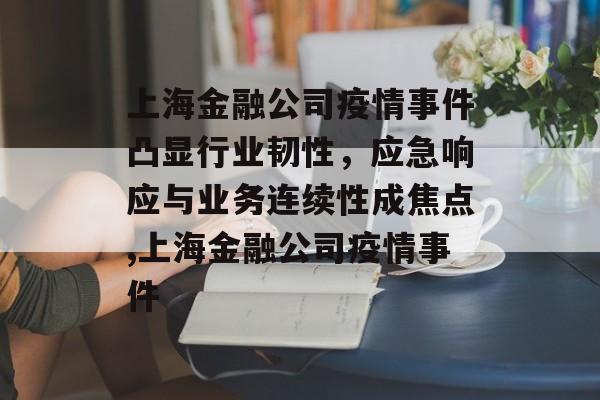 上海金融公司疫情事件凸显行业韧性，应急响应与业务连续性成焦点,上海金融公司疫情事件