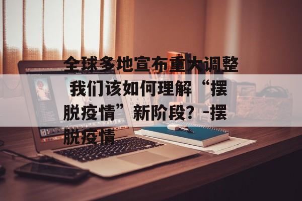 全球多地宣布重大调整 我们该如何理解“摆脱疫情”新阶段？-摆脱疫情