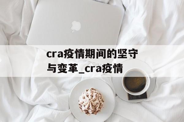 cra疫情期间的坚守与变革_cra疫情