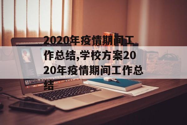 2020年疫情期间工作总结,学校方案2020年疫情期间工作总结