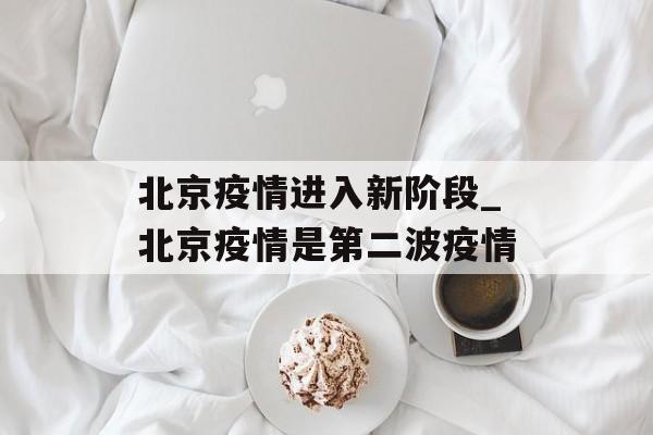北京疫情进入新阶段_北京疫情是第二波疫情