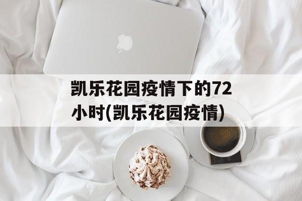 凯乐花园疫情下的72小时(凯乐花园疫情)