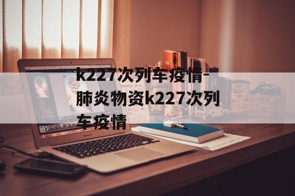 k227次列车疫情-肺炎物资k227次列车疫情