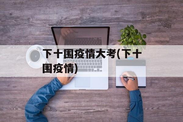 下十围疫情大考(下十围疫情)