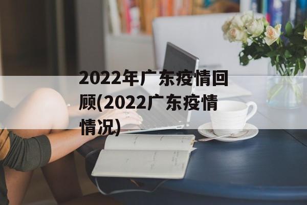2022年广东疫情回顾(2022广东疫情情况)