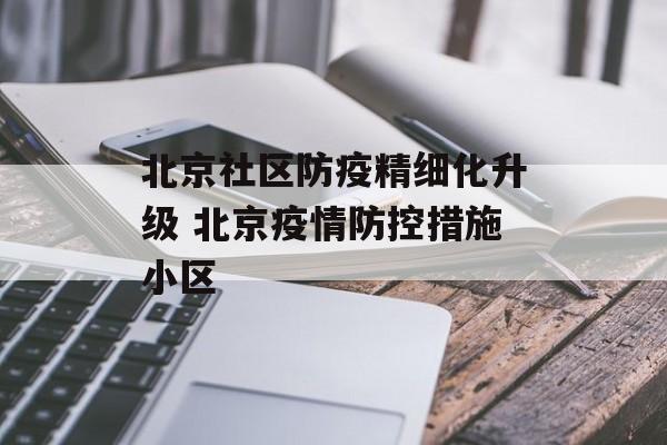 北京社区防疫精细化升级 北京疫情防控措施小区