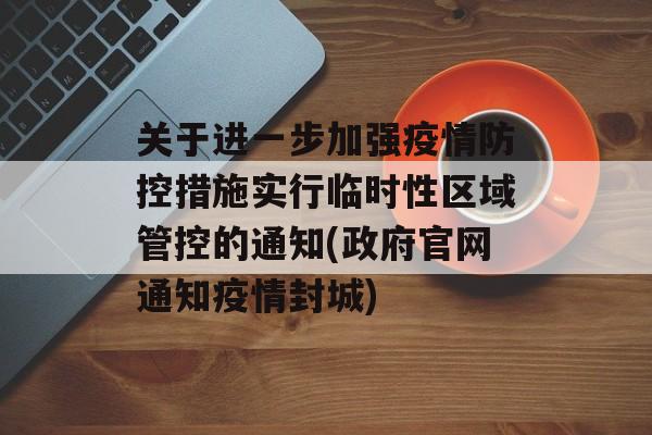 关于进一步加强疫情防控措施实行临时性区域管控的通知(政府官网通知疫情封城)