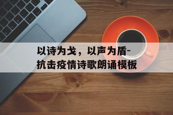 以诗为戈，以声为盾-抗击疫情诗歌朗诵模板