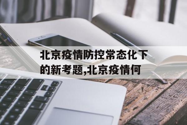 北京疫情防控常态化下的新考题,北京疫情何