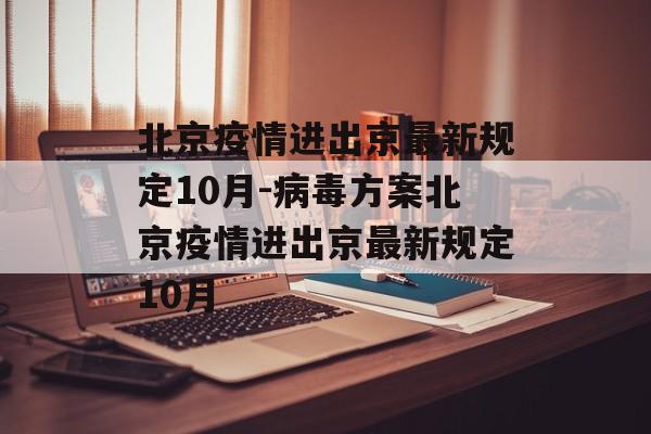 北京疫情进出京最新规定10月-病毒方案北京疫情进出京最新规定10月