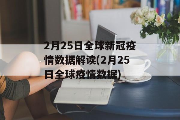 2月25日全球新冠疫情数据解读(2月25日全球疫情数据)