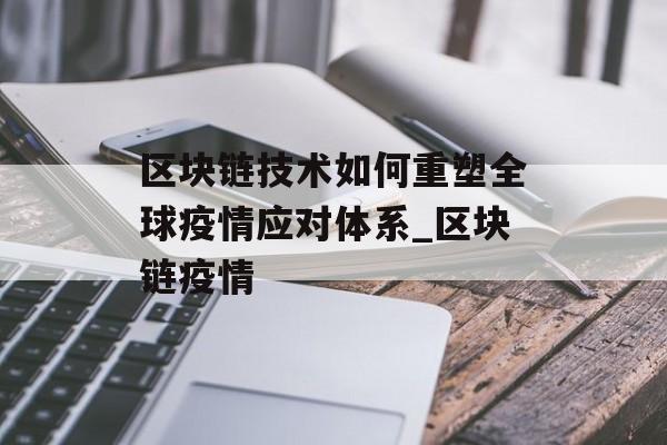 区块链技术如何重塑全球疫情应对体系_区块链疫情