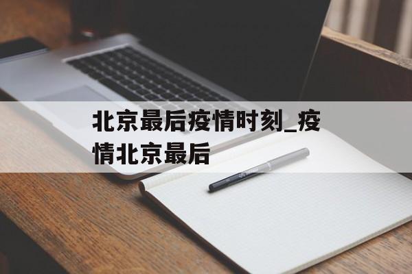北京最后疫情时刻_疫情北京最后
