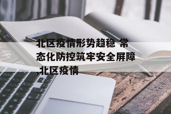 北区疫情形势趋稳 常态化防控筑牢安全屏障,北区疫情