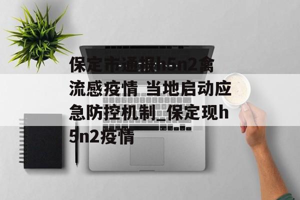 保定市通报h5n2禽流感疫情 当地启动应急防控机制_保定现h5n2疫情