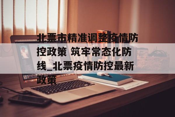 北票市精准调整疫情防控政策 筑牢常态化防线_北票疫情防控最新政策
