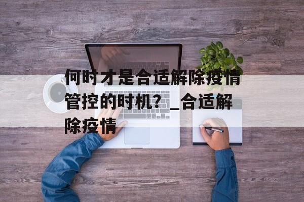 何时才是合适解除疫情管控的时机？_合适解除疫情