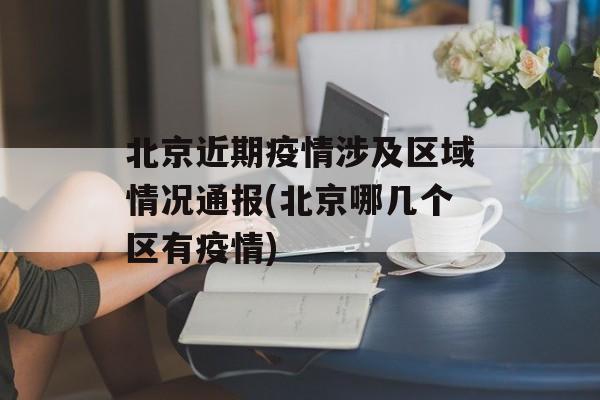 北京近期疫情涉及区域情况通报(北京哪几个区有疫情)