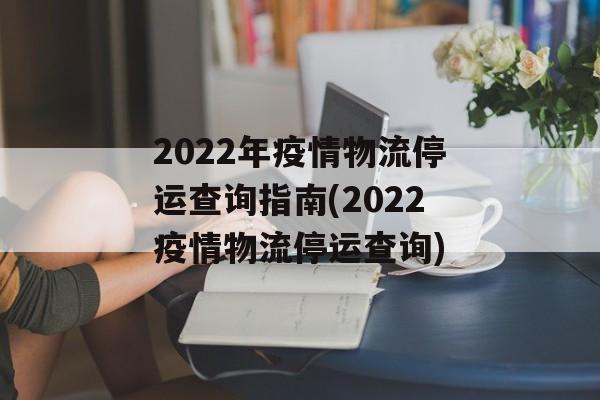 2022年疫情物流停运查询指南(2022疫情物流停运查询)