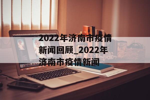 2022年济南市疫情新闻回顾_2022年济南市疫情新闻