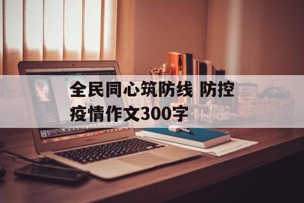 全民同心筑防线 防控疫情作文300字