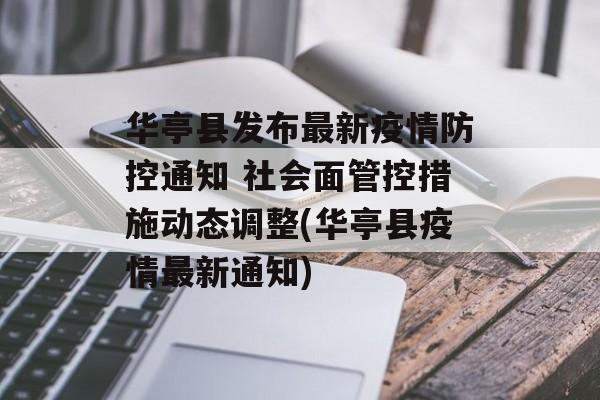 华亭县发布最新疫情防控通知 社会面管控措施动态调整(华亭县疫情最新通知)