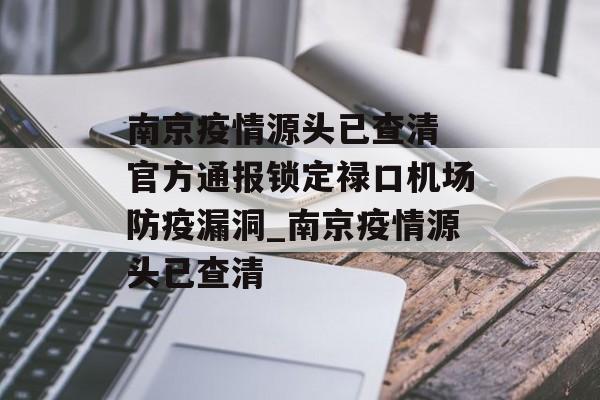 南京疫情源头已查清 官方通报锁定禄口机场防疫漏洞_南京疫情源头已查清