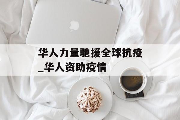 华人力量驰援全球抗疫_华人资助疫情