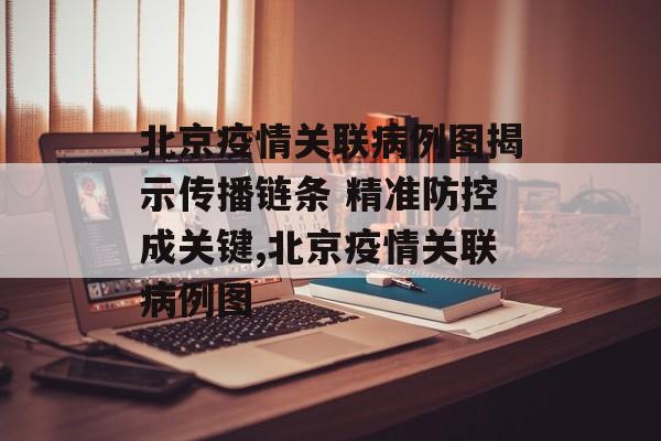 北京疫情关联病例图揭示传播链条 精准防控成关键,北京疫情关联病例图