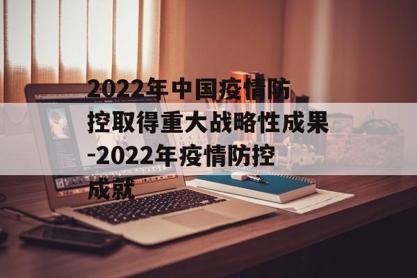 2022年中国疫情防控取得重大战略性成果-2022年疫情防控成就