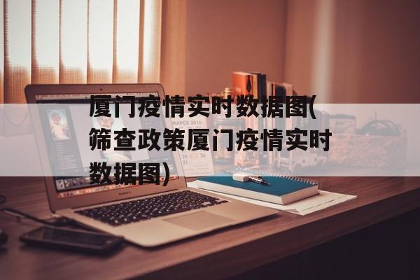 厦门疫情实时数据图(筛查政策厦门疫情实时数据图)