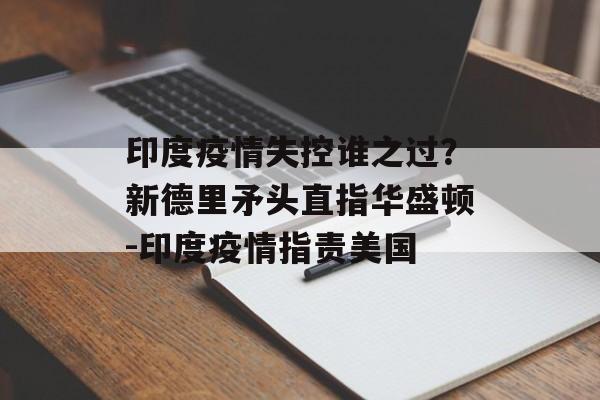 印度疫情失控谁之过？新德里矛头直指华盛顿-印度疫情指责美国
