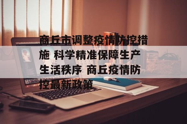 商丘市调整疫情防控措施 科学精准保障生产生活秩序 商丘疫情防控最新政策