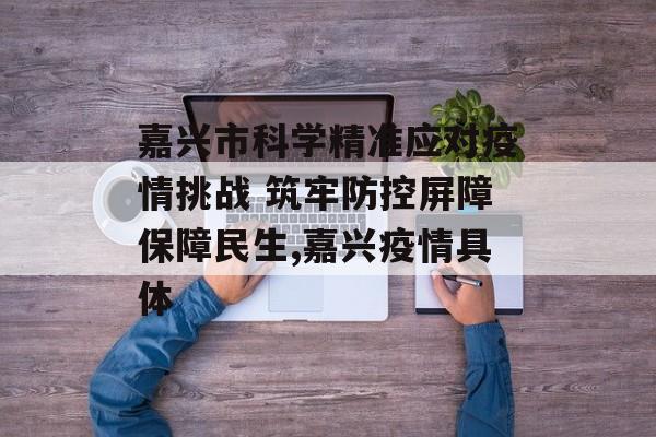 嘉兴市科学精准应对疫情挑战 筑牢防控屏障保障民生,嘉兴疫情具体