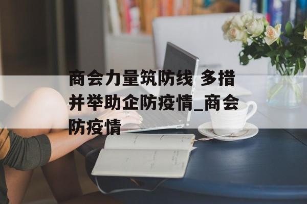 商会力量筑防线 多措并举助企防疫情_商会防疫情