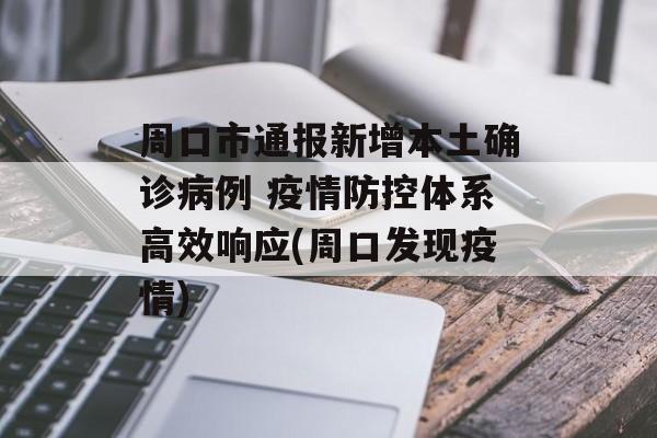 周口市通报新增本土确诊病例 疫情防控体系高效响应(周口发现疫情)