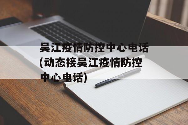 吴江疫情防控中心电话(动态接吴江疫情防控中心电话)