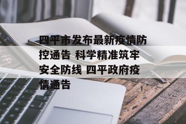 四平市发布最新疫情防控通告 科学精准筑牢安全防线 四平政府疫情通告