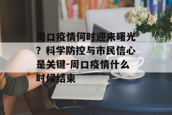 周口疫情何时迎来曙光？科学防控与市民信心是关键-周口疫情什么时候结束