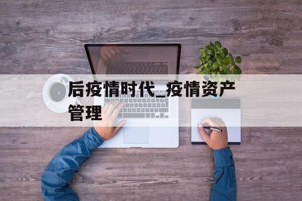 后疫情时代_疫情资产管理