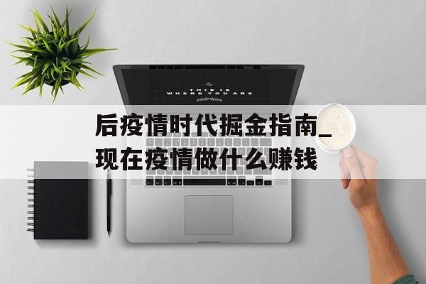 后疫情时代掘金指南_现在疫情做什么赚钱