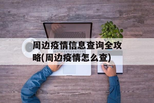 周边疫情信息查询全攻略(周边疫情怎么查)