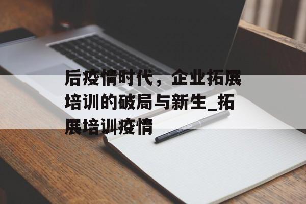 后疫情时代，企业拓展培训的破局与新生_拓展培训疫情