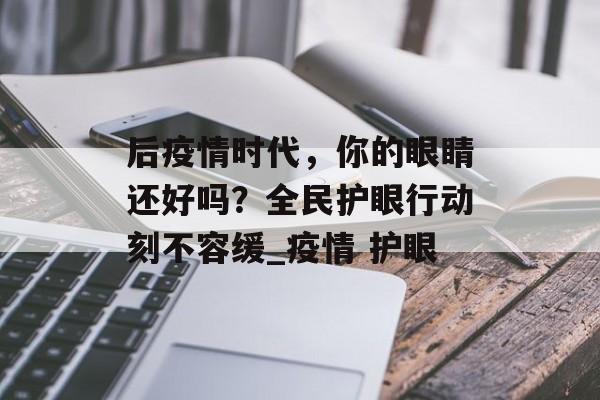 后疫情时代，你的眼睛还好吗？全民护眼行动刻不容缓_疫情 护眼