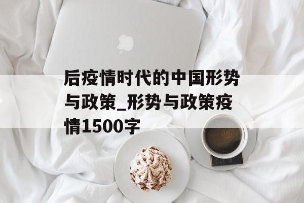 后疫情时代的中国形势与政策_形势与政策疫情1500字