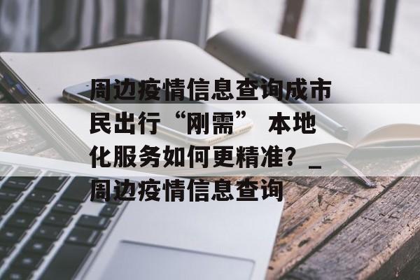 周边疫情信息查询成市民出行“刚需” 本地化服务如何更精准？_周边疫情信息查询