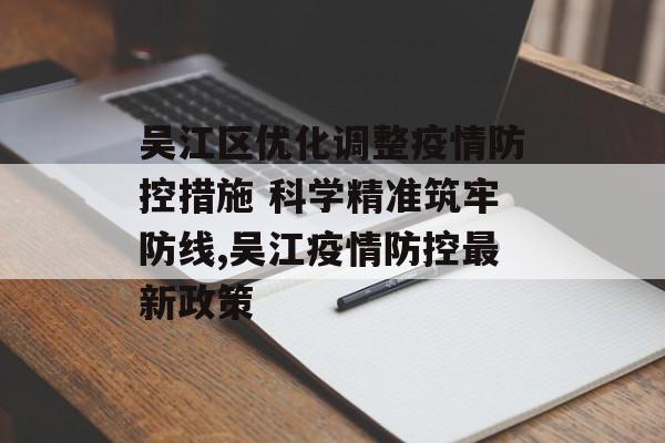 吴江区优化调整疫情防控措施 科学精准筑牢防线,吴江疫情防控最新政策